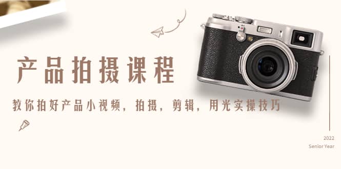 产品拍摄课程，教你拍好产品小视频，拍摄，剪辑，用光实操技巧-悟空知识星球