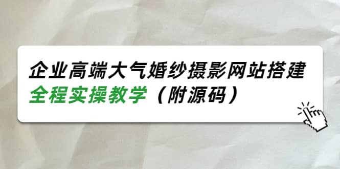 企业高端大气婚纱摄影网站搭建，全程实操教学（附源码）-悟空知识星球
