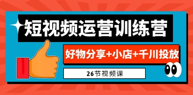 0基础短视频运营训练营：好物分享+小店+千川投放（26节视频课）-悟空知识星球