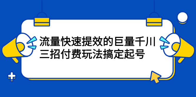 流量快速提效的巨量千川，三招付费玩法搞定起号-悟空知识星球