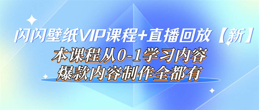 闪闪壁纸VIP课程+直播回放【新】本课程从0-1学习内容，爆款内容制作全都有-悟空知识星球