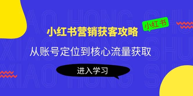 小红书营销获客攻略：从账号定位到核心流量获取，爆款笔记打造-悟空知识星球