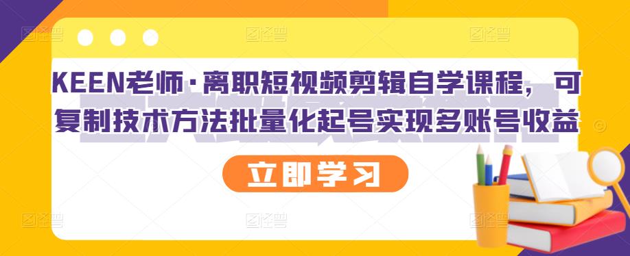 KEEN老师·离职短视频剪辑自学课程,可复制技术方法批量化起号实现多账号收益-悟空知识星球