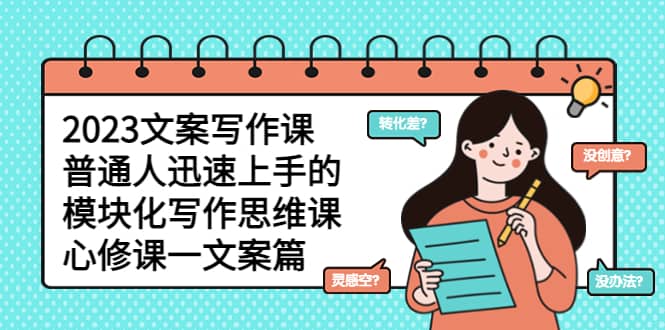 2023文案写作课，普通人迅速上手的，模块化写作思维课（心修课一文案篇）-悟空知识星球