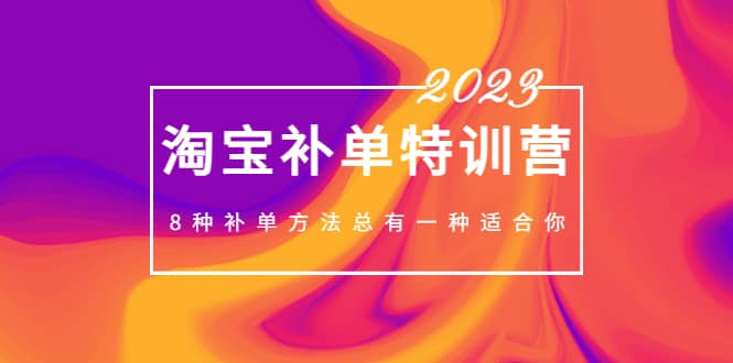2023最新淘宝补单特训营，8种补单方法总有一种适合你-悟空知识星球