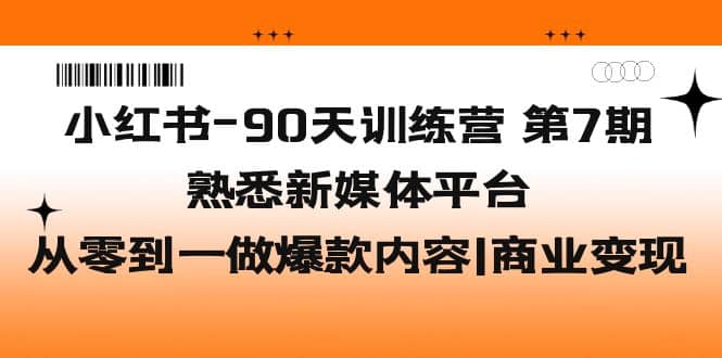 小红书-90天训练营-第7期，熟悉新媒体平台|从零到一做爆款内容|商业变现-悟空知识星球