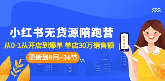 小红书无货源陪跑营：从0-1从开店到爆单 单店30万销售额（更至8月-36节课）-悟空知识星球