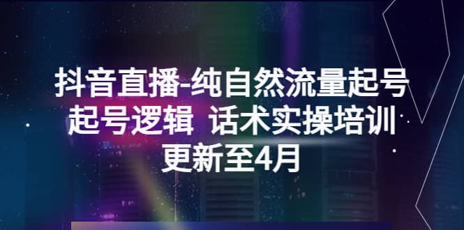 抖音直播-纯自然流量起号，起号逻辑 话术实操培训（更新至4月）-悟空知识星球