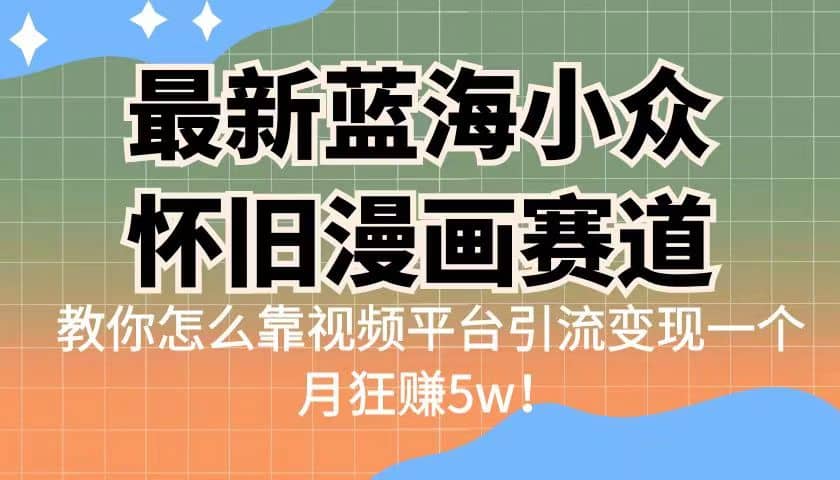 最新蓝海小众怀旧漫画赛道 高转化一单29.9 靠视频平台引流变现一个月狂赚5w-悟空知识星球