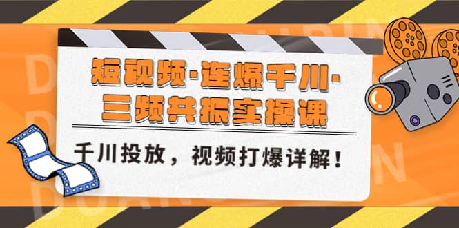 短视频·连爆千川·三频共振实操课，千川投放，视频打爆讲解-悟空知识星球