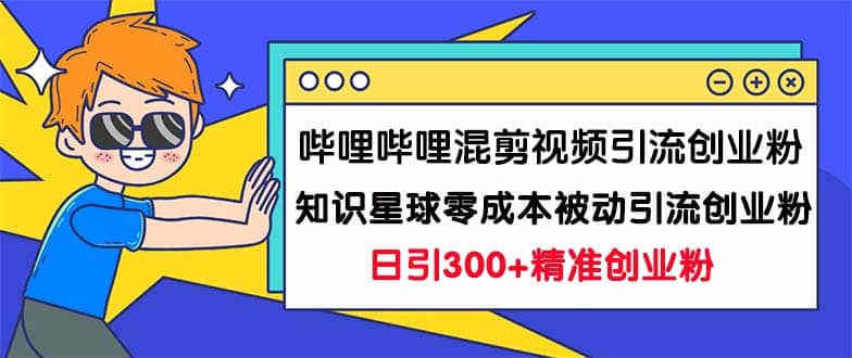 哔哩哔哩混剪视频引流创业粉日引300+知识星球零成本被动引流创业粉一天300+-悟空知识星球