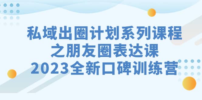 私域-出圈计划系列课程之朋友圈-表达课，2023全新口碑训练营-悟空知识星球
