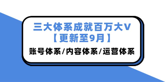 三大体系成就百万大V【更新至9月】，账号体系/内容体系/运营体系 (26节课)-悟空知识星球