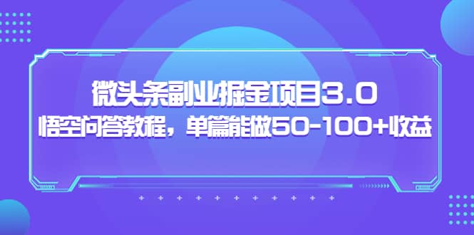 微头条副业掘金项目3.0+悟空问答教程,单篇能做50-100+收益-悟空知识星球