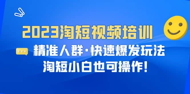 2023淘短视频培训:精准人群·快速爆发玩法,淘短小白也可操作-悟空知识星球
