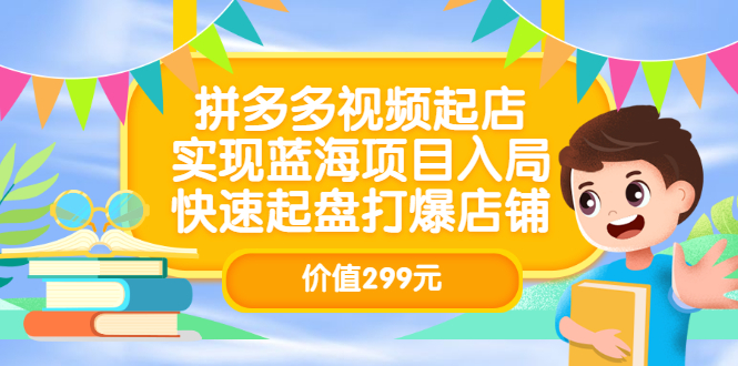 拼多多视频起店，实现蓝海项目入局，快速起盘打爆店铺（价值299元）-悟空知识星球