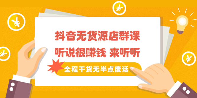 《抖音无货源店群课》听说很赚钱 来听听，全程干货无半点废话-悟空知识星球