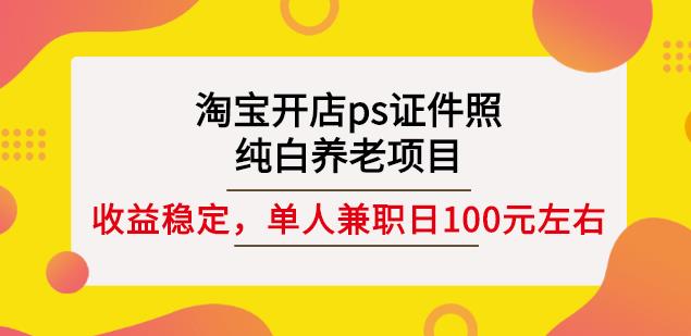 淘宝开店ps证件照,纯白养老项目,单人兼职稳定日100元(教程+软件+素材)-悟空知识星球