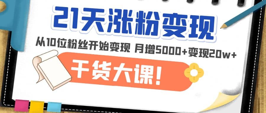 21天精准涨粉变现干货大课：从10位粉丝开始变现 月增5000+-悟空知识星球