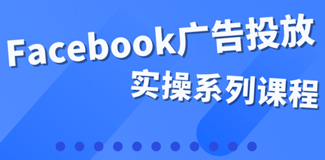 百万级广告操盘手带你玩Facebook全系列投放：运营和广告优化技能实操-悟空知识星球