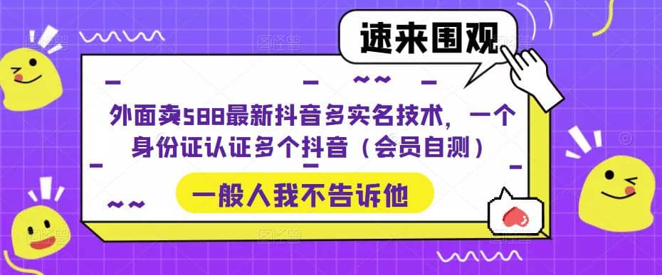 外面卖588最新抖音多实名技术，一个身份证认证多个抖音（会员自测）-悟空知识星球