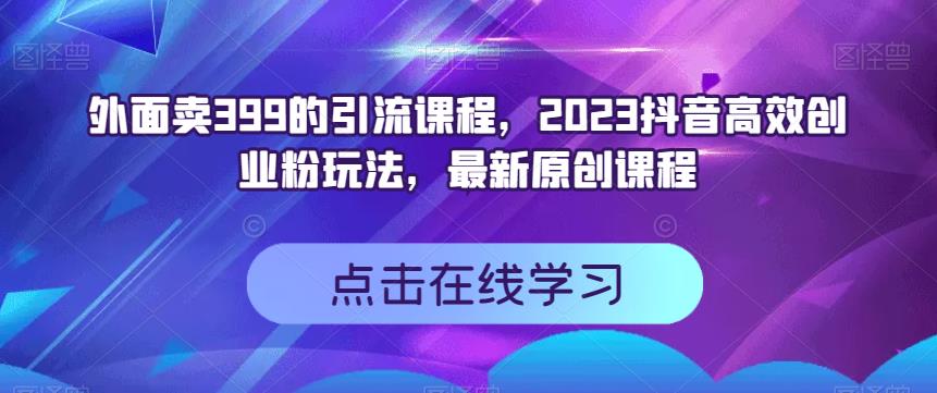 外面卖399的引流课程，2023抖音高效创业粉玩法，最新原创课程-悟空知识星球