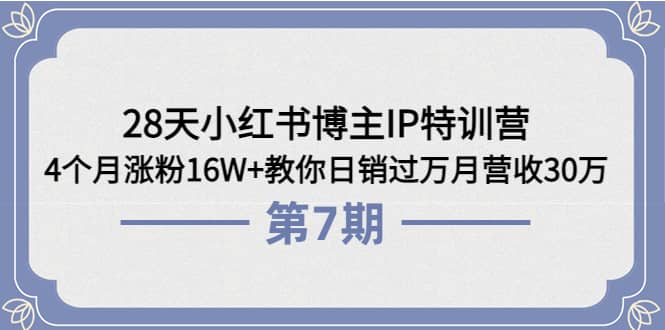 28天小红书博主IP特训营《第6+7期》4个月涨粉16W+教你日销过万月营收30万-悟空知识星球