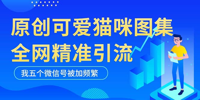 黑科技纯原创可爱猫咪图片，全网精准引流，实操5个VX号被加频繁-悟空知识星球