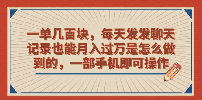 一单几百块，每天发发聊天记录也能月入过万是怎么做到的，一部手机即可操作-悟空知识星球