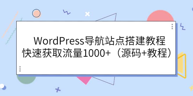 WordPress导航站点搭建教程，快速获取流量1000+（源码+教程）-悟空知识星球