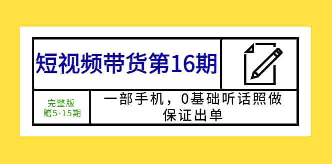 短视频带货第16期：一部手机，0基础听话照做，保证出单-悟空知识星球