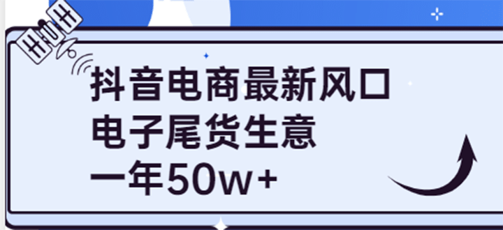 抖音电商最新风口，利用信息差做电子尾货生意，一年50w+（7节课+货源渠道)-悟空知识星球