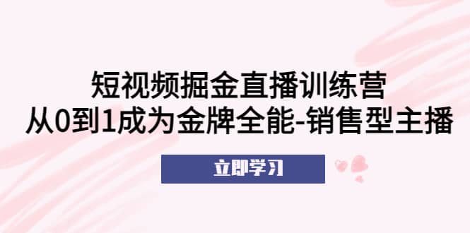短视频掘金直播训练营：从0到1成为金牌全能-销售型主播-悟空知识星球