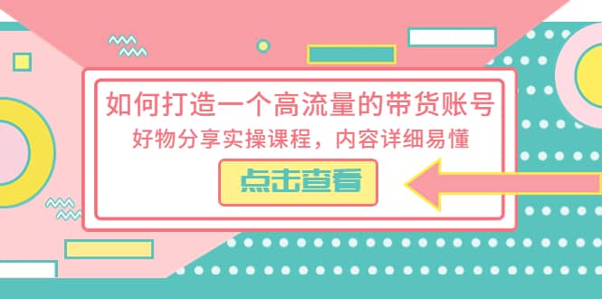 如何打造一个高流量的带货账号，好物分享实操课程，内容详细易懂-悟空知识星球