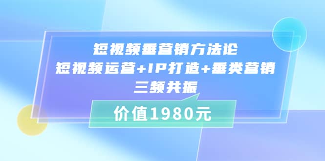 短视频垂营销方法论:短视频运营+IP打造+垂类营销，三频共振（价值1980）-悟空知识星球