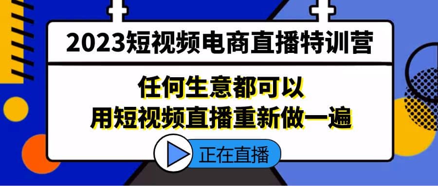 2023短视频电商直播特训营，任何生意都可以用短视频直播重新做一遍-悟空知识星球