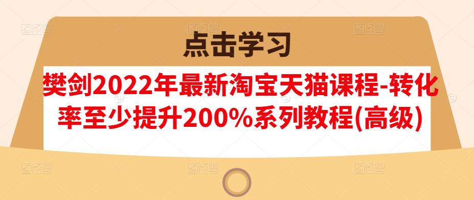 樊剑2022年最新淘宝天猫课程-转化率至少提升200%系列教程(高级)-悟空知识星球