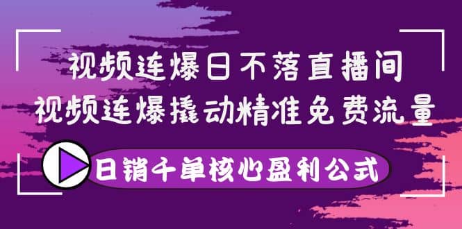 视频连爆日不落直播间，视频连爆撬动精准免费流量，日销千单核心盈利公式-悟空知识星球