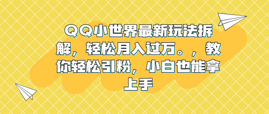 QQ小世界最新玩法拆解，轻松月入过万。教你轻松引粉，小白也能拿上手-悟空知识星球