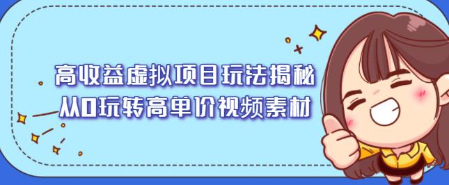 高收益虚拟项目玩法揭秘，从0玩转高单价视频素材【视频课程】-悟空知识星球