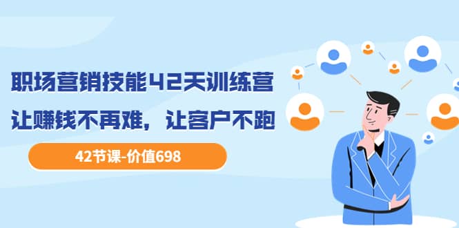 职场营销技能42天训练营,让赚钱不再难,让客户不跑,业绩翻翻(价值698)-悟空知识星球