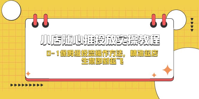 小店随心推投放实操教程，0-1保姆级投流操作方法，精准起店，生意即刻起飞-悟空知识星球