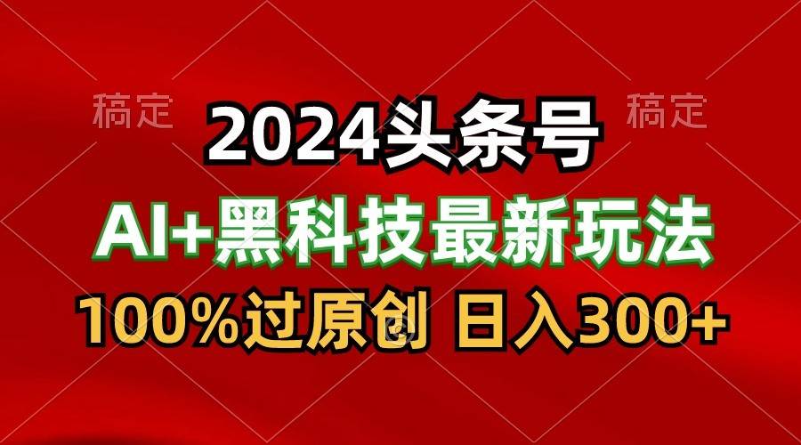 2024最新AI头条+黑科技猛撸收益，100%过原创，三天必起号，每天5分钟，月入1W+-悟空知识星球