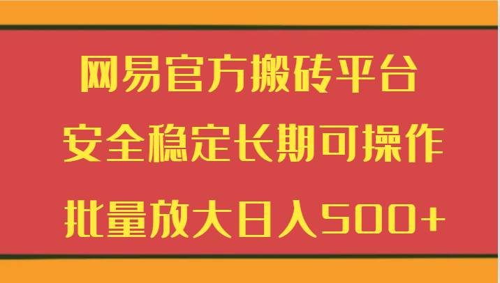 网易官方搬砖平台 安全稳定长期可操作  批量放大日入500+-悟空知识星球