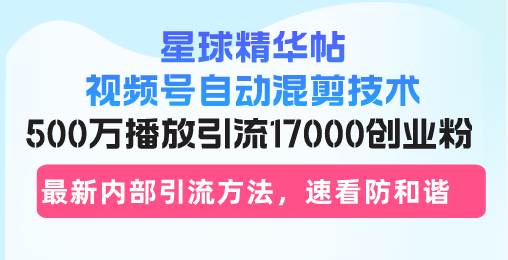 （13168期）星球精华帖视频号自动混剪技术，500万播放引流17000创业粉，最新内部引…-悟空知识星球