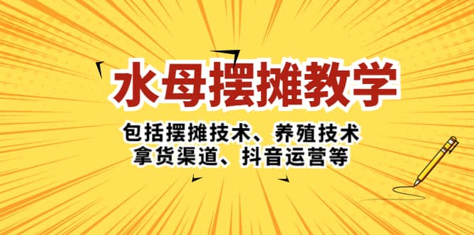 水母·摆摊教学，包括摆摊技术、养殖技术、拿货渠道、抖音运营等-悟空知识星球