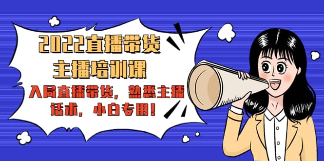 2022直播带货-主播培训课：入局直播带货，熟悉主播话术，小白专用-悟空知识星球