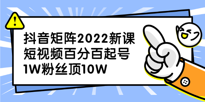 抖音矩阵2022新课：账号定位/变现逻辑/IP打造/案例拆解-悟空知识星球