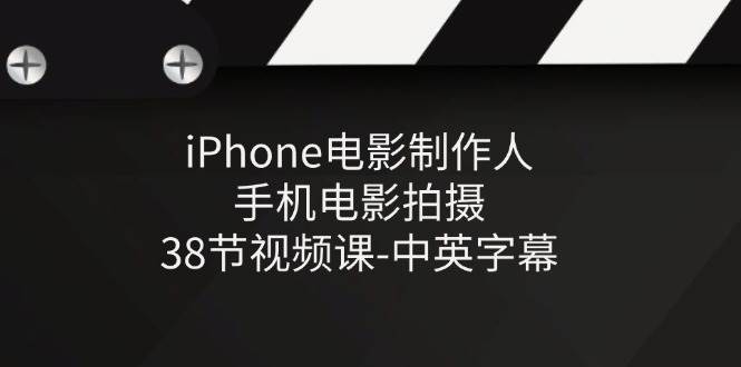 iPhone电影制作人-手机电影拍摄-38节视频课-中英字幕-悟空知识星球