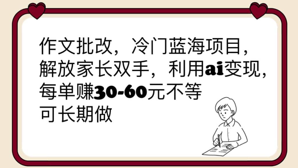 作文批改，冷门蓝海项目，解放家长双手，利用ai变现，每单赚30-60元不等-悟空知识星球